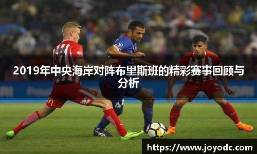 2019年中央海岸对阵布里斯班的精彩赛事回顾与分析